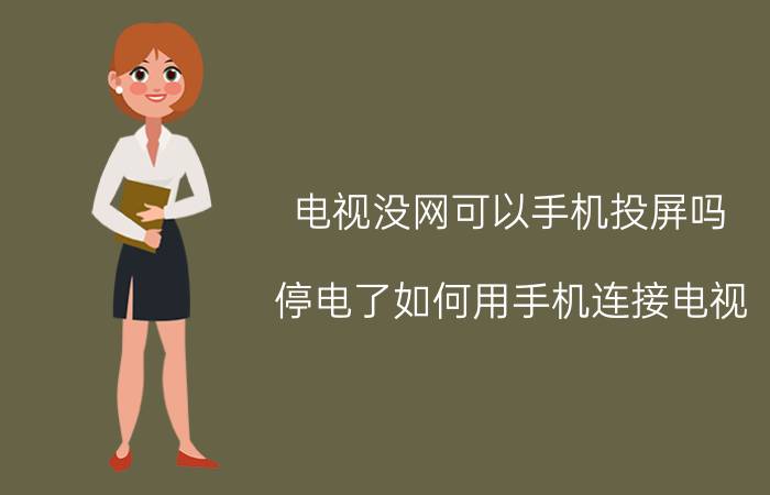 电视没网可以手机投屏吗 停电了如何用手机连接电视？